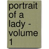 Portrait of a Lady - Volume 1 by James Henry James