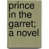 Prince in the Garret; A Novel