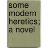 Some Modern Heretics; A Novel door Cora Maynard