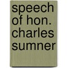 Speech Of Hon. Charles Sumner by Charles Sumner
