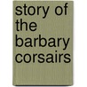 Story Of The Barbary Corsairs by Stanley Lane-Poole