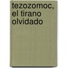 Tezozomoc, El Tirano Olvidado door Antonio Guadarrama Collado