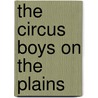 The Circus Boys On The Plains by Edgar B.P. Darlington