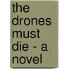 The Drones Must Die - A Novel by Max Nordau