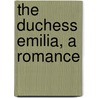 The Duchess Emilia, A Romance by Barrett Wendell
