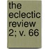 The Eclectic Review  2; V. 66