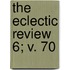 The Eclectic Review  6; V. 70