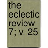 The Eclectic Review  7; V. 25 door William Hendry Stowell