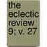 The Eclectic Review  9; V. 27