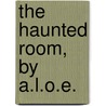 The Haunted Room, By A.L.O.E. door Charlotte Maria Tucker