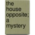 The House Opposite; A Mystery