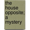 The House Opposite; A Mystery door Elizabeth Kent