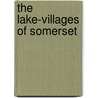 The Lake-Villages Of Somerset by Arthur Bulleid