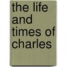 The Life And Times Of Charles door W. Driftwood Dryfuss