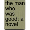 The Man Who Was Good; A Novel by Leonard Merrick
