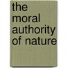 The Moral Authority Of Nature by Lorraine Daston