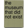 The Museum That Did Not Exist door Laurent Le Bon