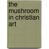 The Mushroom In Christian Art door John A. Rush