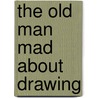 The Old Man Mad About Drawing by William Rodarmor