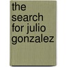 The Search For Julio Gonzalez door Judy Elton Dunn