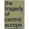 The Tragedy Of Central Europe door Ellis Ashmead Bartlett