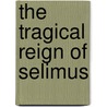 The Tragical Reign of Selimus by Walter Wilson Greg