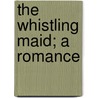 The Whistling Maid; A Romance by Ernest Rhys