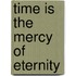 Time Is the Mercy of Eternity