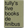 Tully's Five Books De Finibus by Marcus Tullius Cicero