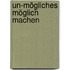 Un-Mögliches möglich machen