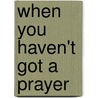 When You Haven't Got A Prayer by S. Sacks
