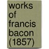 Works Of Francis Bacon (1857)