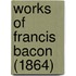 Works Of Francis Bacon (1864)