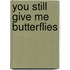 You Still Give Me Butterflies
