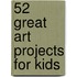 52 Great Art Projects For Kids