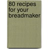 80 Recipes For Your Breadmaker door Richard Ehrlich