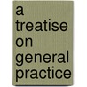 A Treatise On General Practice door Byron Kosciusko Elliott