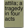 Attila; A Tragedy In Four Acts door Laurence Binyon