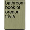 Bathroom Book of Oregon Trivia by Mark Thorburn