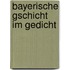 Bayerische Gschicht im Gedicht