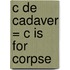 C de Cadaver = C Is for Corpse
