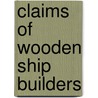 Claims Of Wooden Ship Builders by Unknown Author