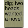 Dig; Two Heads Wanted. A Novel door H. Horatio Woodbridge