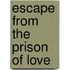 Escape from the Prison of Love