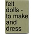 Felt Dolls - To Make And Dress