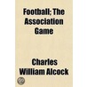 Football; The Association Game door Charles William Alcock