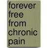 Forever Free From Chronic Pain door Linda F. Penzabene