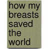 How My Breasts Saved the World by Lisa Wood Shapiro