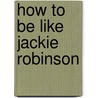 How To Be Like Jackie Robinson door Pat Williams