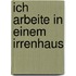 Ich arbeite in einem Irrenhaus
